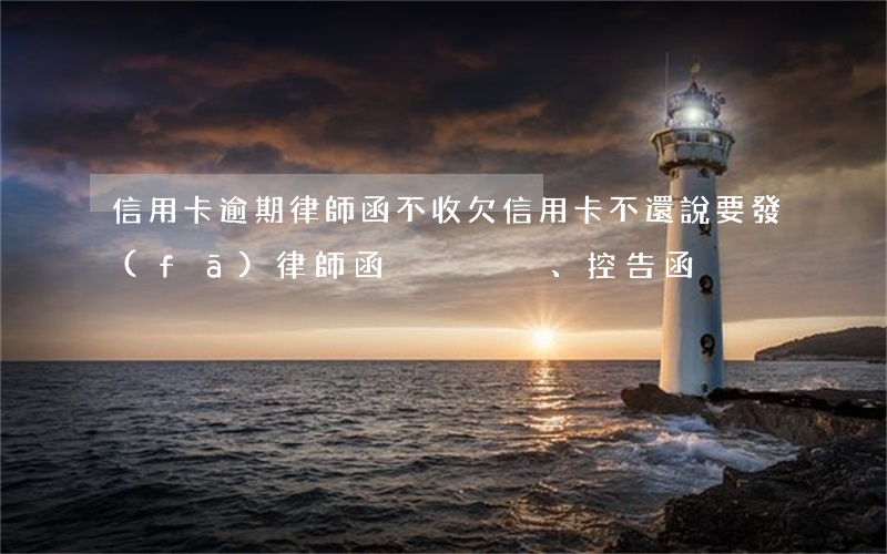 信用卡逾期律師函不收(欠信用卡不還說要發(fā)律師函、控告函)